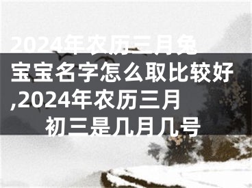 2024年农历三月兔宝宝名字怎么取比较好,2024年农历三月初三是几月几号
