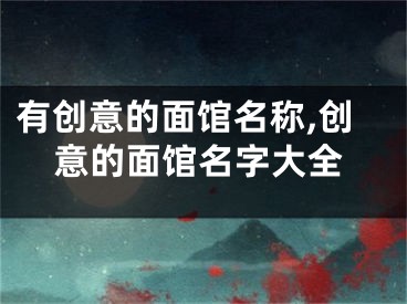有创意的面馆名称,创意的面馆名字大全