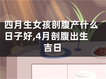 四月生女孩剖腹产什么日子好,4月剖腹出生吉日