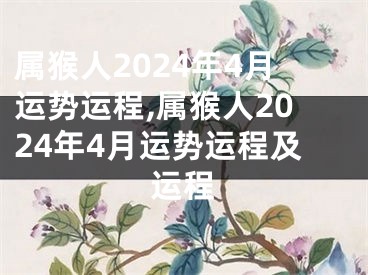 属猴人2024年4月运势运程,属猴人2024年4月运势运程及运程