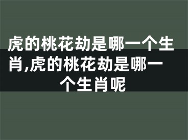 虎的桃花劫是哪一个生肖,虎的桃花劫是哪一个生肖呢