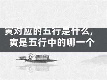 寅对应的五行是什么,寅是五行中的哪一个
