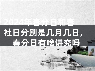 2024年春分日和春社日分别是几月几日,春分日有啥讲究吗