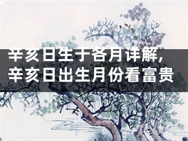 辛亥日生于各月详解,辛亥日出生月份看富贵