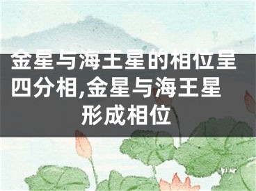 金星与海王星的相位呈四分相,金星与海王星形成相位