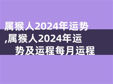 属猴人2024年运势,属猴人2024年运势及运程每月运程