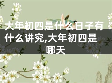 大年初四是什么日子有什么讲究,大年初四是哪天