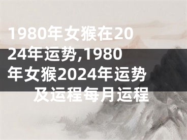 1980年女猴在2024年运势,1980年女猴2024年运势及运程每月运程
