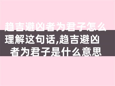 趋吉避凶者为君子怎么理解这句话,趋吉避凶者为君子是什么意思