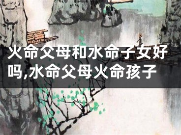 火命父母和水命子女好吗,水命父母火命孩子