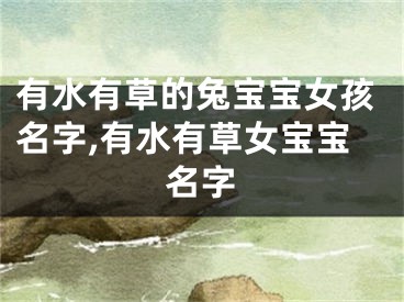有水有草的兔宝宝女孩名字,有水有草女宝宝名字