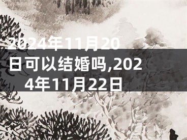 2024年11月20日可以结婚吗,2024年11月22日