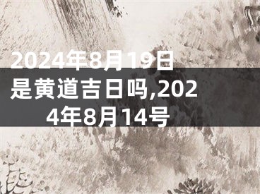 2024年8月19日是黄道吉日吗,2024年8月14号