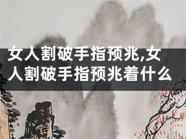 女人割破手指预兆,女人割破手指预兆着什么