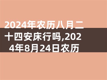 2024年农历八月二十四安床行吗,2024年8月24日农历