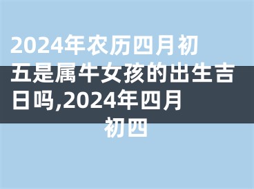 2024年农历四月初五是属牛女孩的出生吉日吗,2024年四月初四
