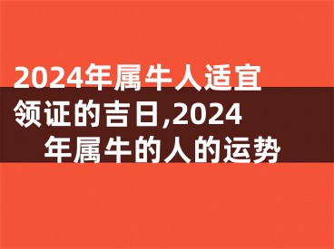 2024年属牛人适宜领证的吉日,2024年属牛的人的运势