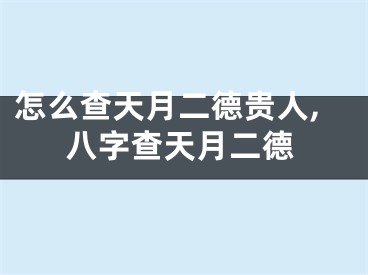 怎么查天月二德贵人,八字查天月二德