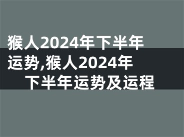 猴人2024年下半年运势,猴人2024年下半年运势及运程