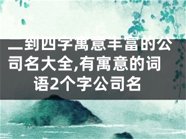 二到四字寓意丰富的公司名大全,有寓意的词语2个字公司名