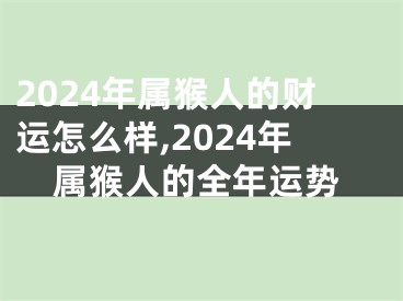 2024年属猴人的财运怎么样,2024年属猴人的全年运势