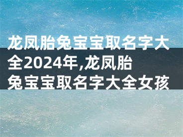 龙凤胎兔宝宝取名字大全2024年,龙凤胎兔宝宝取名字大全女孩