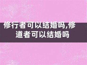 修行者可以结婚吗,修道者可以结婚吗