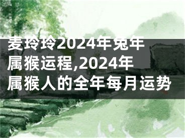 麦玲玲2024年兔年属猴运程,2024年属猴人的全年每月运势