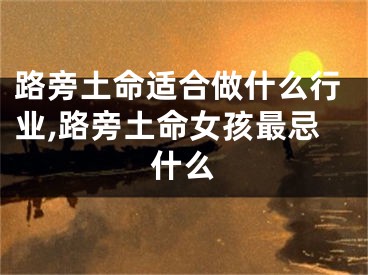 路旁土命适合做什么行业,路旁土命女孩最忌什么