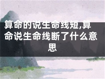 算命的说生命线短,算命说生命线断了什么意思