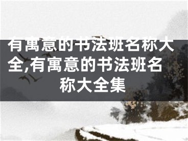 有寓意的书法班名称大全,有寓意的书法班名称大全集