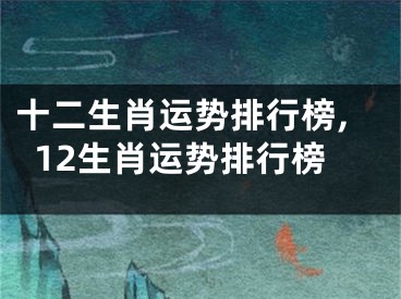 十二生肖运势排行榜,12生肖运势排行榜
