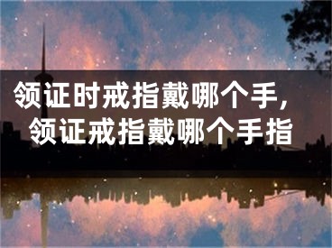 领证时戒指戴哪个手,领证戒指戴哪个手指