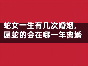 蛇女一生有几次婚姻,属蛇的会在哪一年离婚
