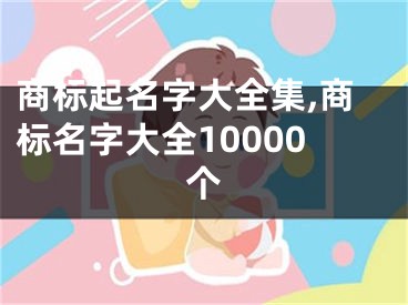 商标起名字大全集,商标名字大全10000个