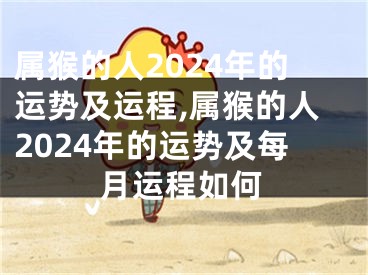 属猴的人2024年的运势及运程,属猴的人2024年的运势及每月运程如何