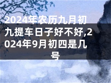 2024年农历九月初九提车日子好不好,2024年9月初四是几号