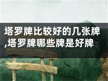 塔罗牌比较好的几张牌,塔罗牌哪些牌是好牌