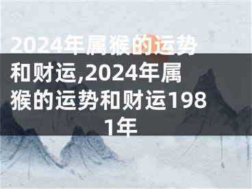 2024年属猴的运势和财运,2024年属猴的运势和财运1981年