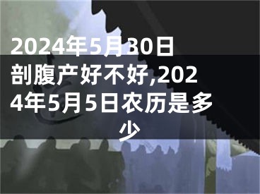 2024年5月30日剖腹产好不好,2024年5月5日农历是多少