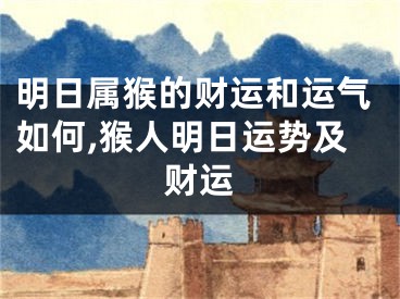明日属猴的财运和运气如何,猴人明日运势及财运