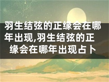 羽生结弦的正缘会在哪年出现,羽生结弦的正缘会在哪年出现占卜