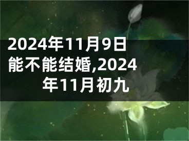 2024年11月9日能不能结婚,2024年11月初九