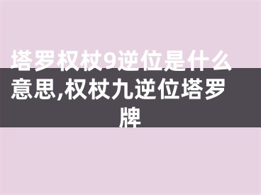 塔罗权杖9逆位是什么意思,权杖九逆位塔罗牌