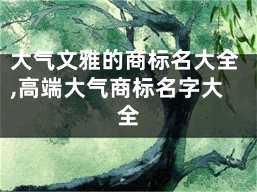 大气文雅的商标名大全,高端大气商标名字大全