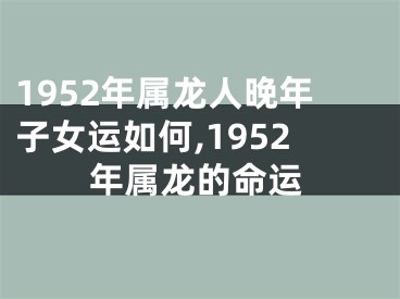 1952年属龙人晚年子女运如何,1952年属龙的命运