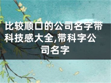 比较顺口的公司名字带科技感大全,带科字公司名字