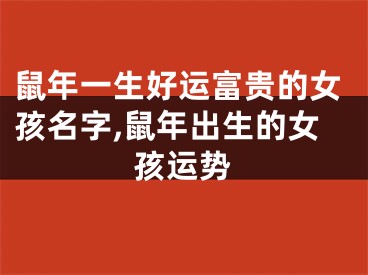 鼠年一生好运富贵的女孩名字,鼠年出生的女孩运势