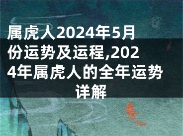 属虎人2024年5月份运势及运程,2024年属虎人的全年运势详解