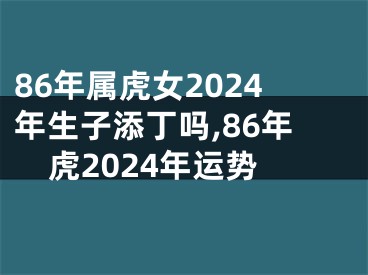86年属虎女2024年生子添丁吗,86年虎2024年运势